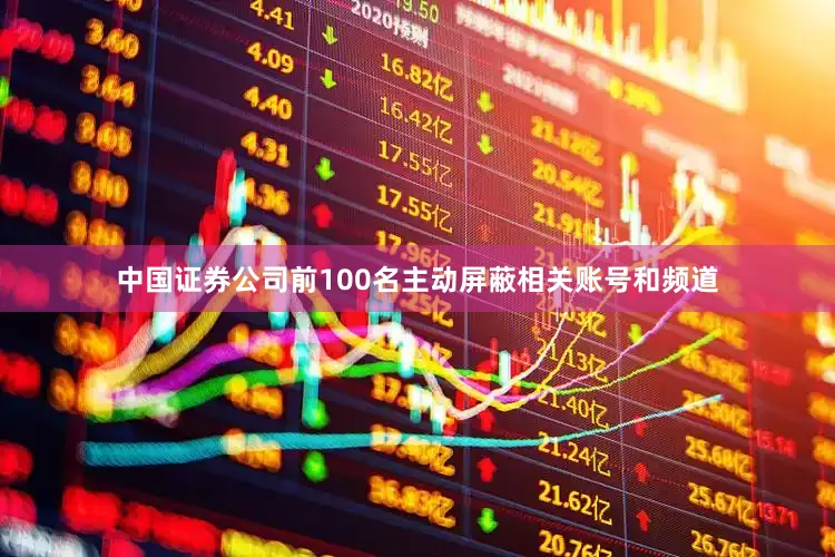 中国证券公司前100名主动屏蔽相关账号和频道