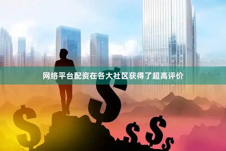 网络平台配资在各大社区获得了超高评价