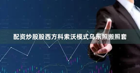 配资炒股股西方科索沃模式乌东照搬照套