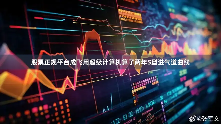 股票正规平台成飞用超级计算机算了两年S型进气道曲线