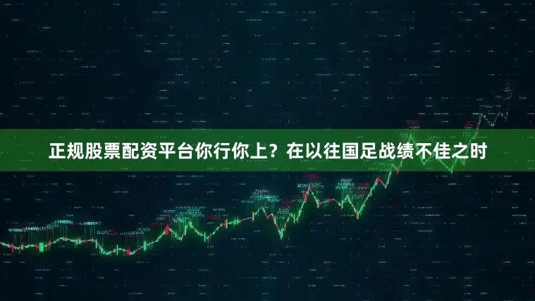 正规股票配资平台你行你上？在以往国足战绩不佳之时