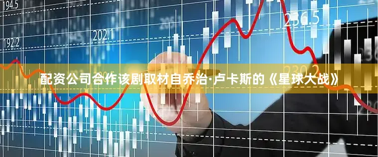 配资公司合作　　该剧取材自乔治·卢卡斯的《星球大战》